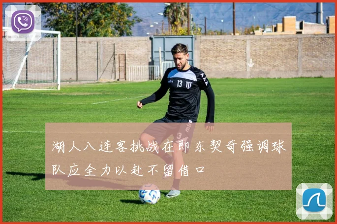 湖人八连客挑战在即东契奇强调球队应全力以赴不留借口