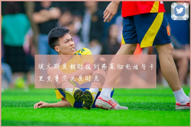 埃文斯度假时接到弗莱彻电话与卡里克鲁尼共度时光