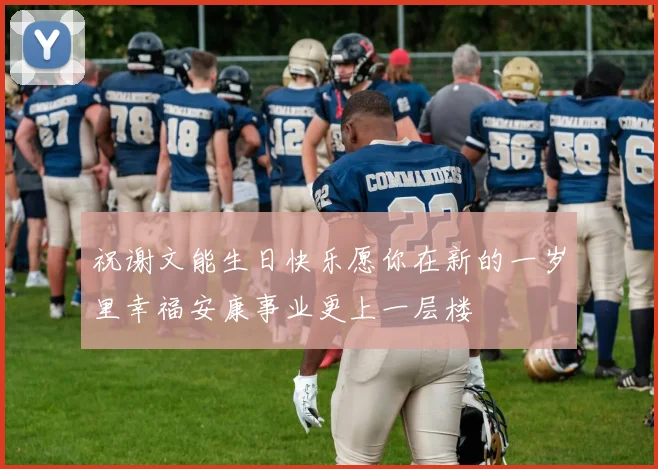 祝谢文能生日快乐愿你在新的一岁里幸福安康事业更上一层楼