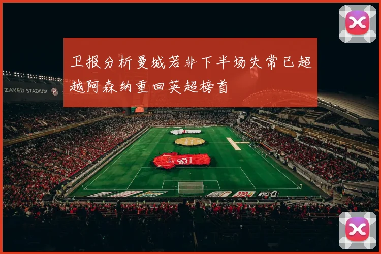 卫报分析曼城若非下半场失常已超越阿森纳重回英超榜首