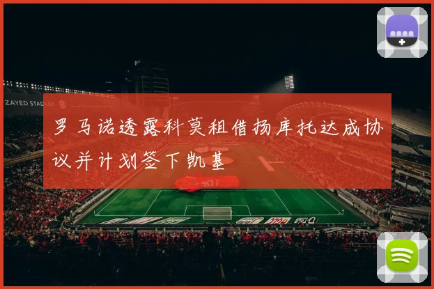 罗马诺透露科莫租借扬库托达成协议并计划签下凯基