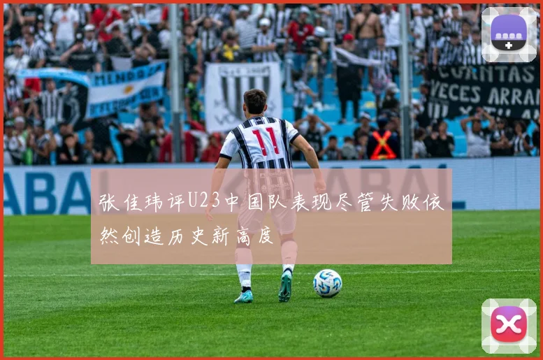 张佳玮评U23中国队表现尽管失败依然创造历史新高度