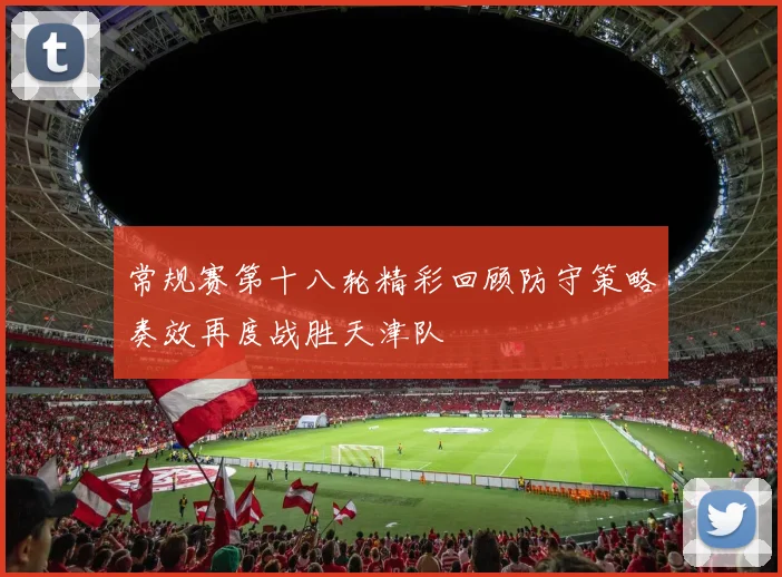 常规赛第十八轮精彩回顾防守策略奏效再度战胜天津队