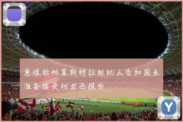 意媒称帕莱斯特拉经纪人告知国米准备接受切尔西报价